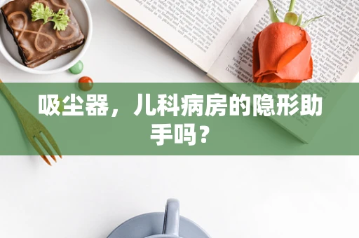 吸尘器，儿科病房的隐形助手吗？