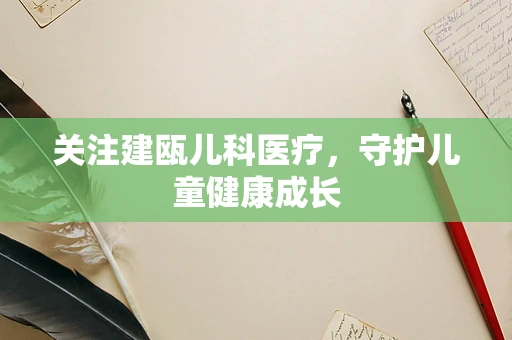 关注建瓯儿科医疗，守护儿童健康成长