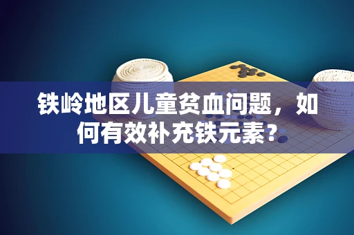 铁岭地区儿童贫血问题，如何有效补充铁元素？