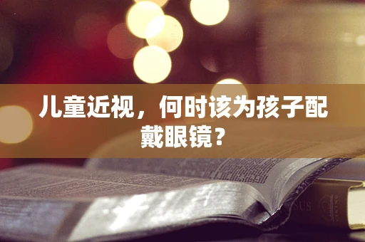 儿童近视，何时该为孩子配戴眼镜？