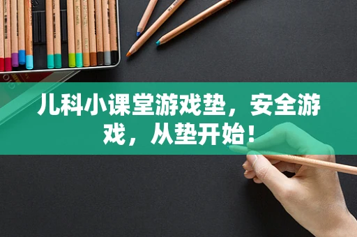 儿科小课堂游戏垫，安全游戏，从垫开始！
