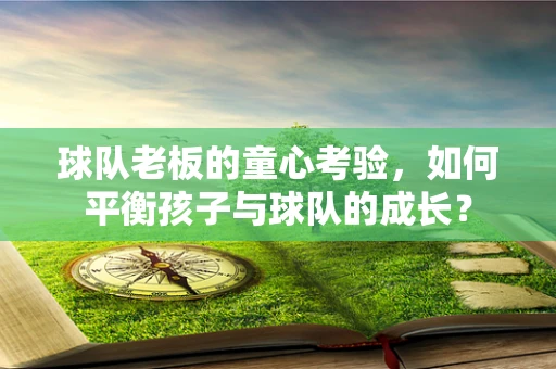 球队老板的童心考验，如何平衡孩子与球队的成长？