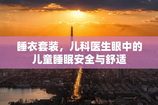 睡衣套装，儿科医生眼中的儿童睡眠安全与舒适