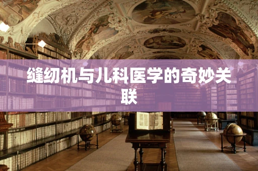 缝纫机与儿科医学的奇妙关联