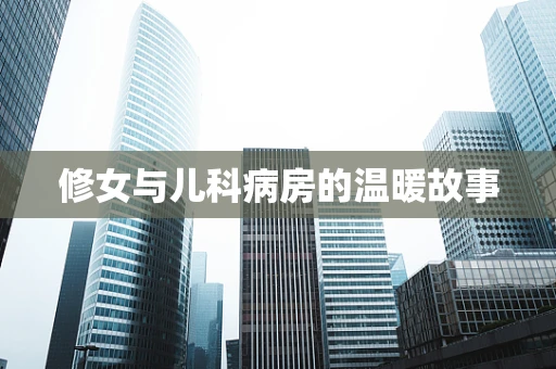 修女与儿科病房的温暖故事