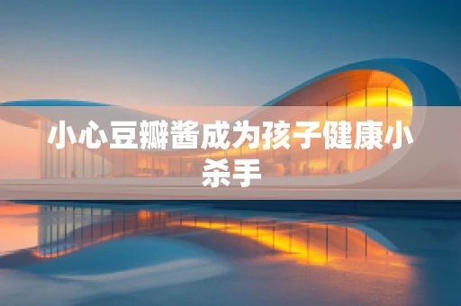 小心豆瓣酱成为孩子健康小杀手
