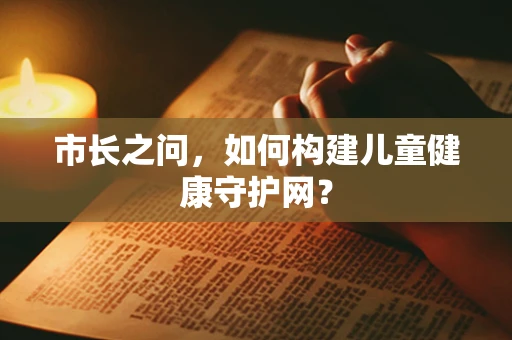 市长之问，如何构建儿童健康守护网？