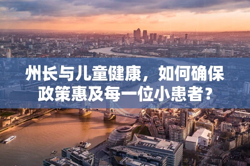 州长与儿童健康，如何确保政策惠及每一位小患者？