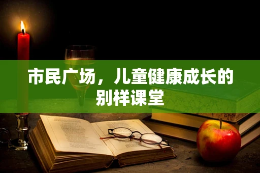 市民广场，儿童健康成长的别样课堂