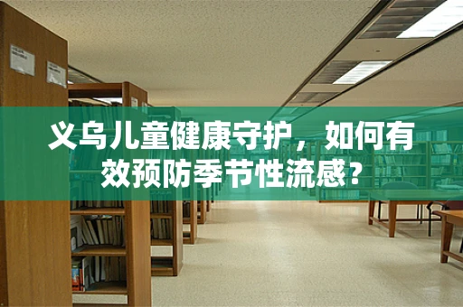 义乌儿童健康守护，如何有效预防季节性流感？