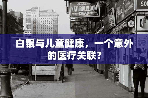 白银与儿童健康，一个意外的医疗关联？