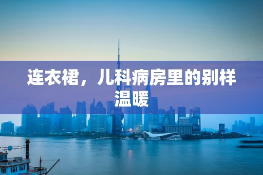 连衣裙，儿科病房里的别样温暖