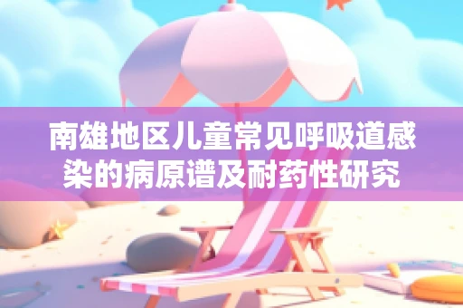 南雄地区儿童常见呼吸道感染的病原谱及耐药性研究