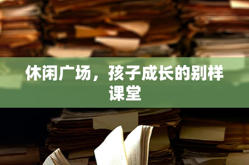 休闲广场，孩子成长的别样课堂