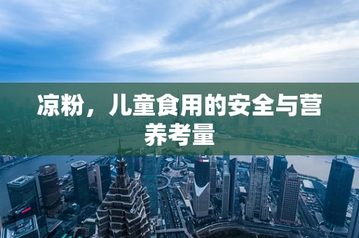 凉粉，儿童食用的安全与营养考量