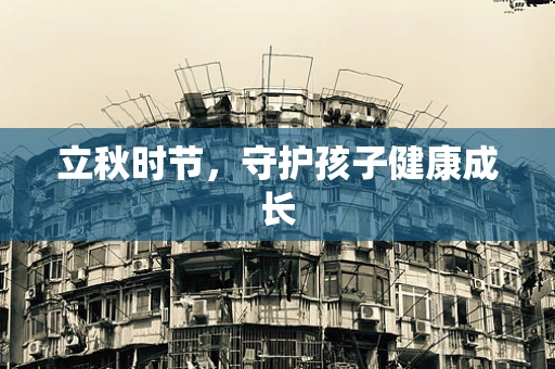 立秋时节，守护孩子健康成长