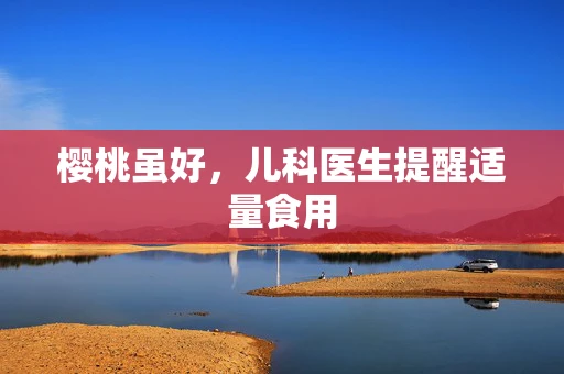 樱桃虽好，儿科医生提醒适量食用