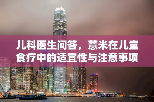 儿科医生问答，薏米在儿童食疗中的适宜性与注意事项