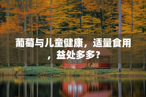 葡萄与儿童健康，适量食用，益处多多？