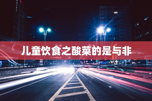 儿童饮食之酸菜的是与非