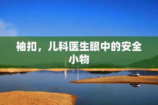 袖扣，儿科医生眼中的安全小物