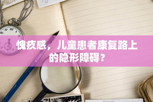 愧疚感，儿童患者康复路上的隐形障碍？
