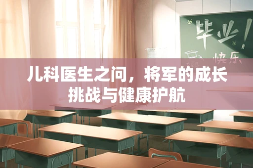 儿科医生之问，将军的成长挑战与健康护航