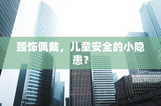 颈饰佩戴，儿童安全的小隐患？