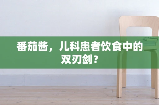 番茄酱，儿科患者饮食中的双刃剑？