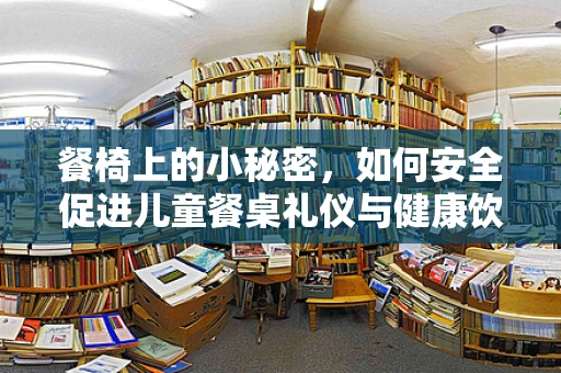 餐椅上的小秘密，如何安全促进儿童餐桌礼仪与健康饮食？