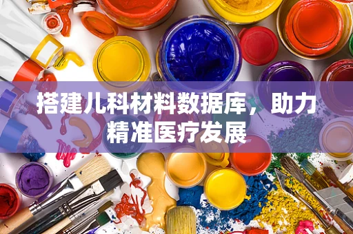 搭建儿科材料数据库，助力精准医疗发展