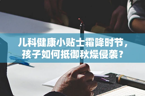 儿科健康小贴士霜降时节，孩子如何抵御秋燥侵袭？