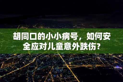 胡同口的小小病号，如何安全应对儿童意外跌伤？