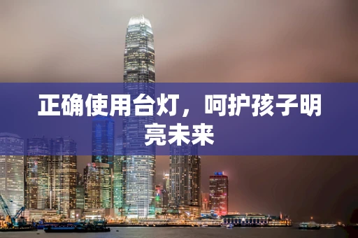 正确使用台灯，呵护孩子明亮未来
