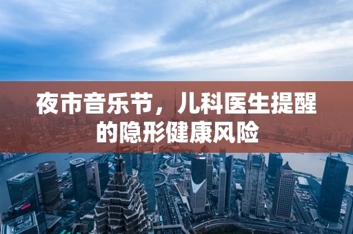 夜市音乐节，儿科医生提醒的隐形健康风险