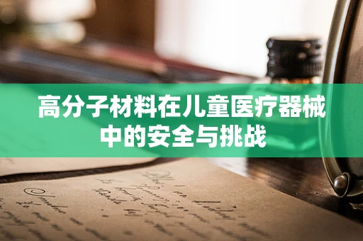 高分子材料在儿童医疗器械中的安全与挑战