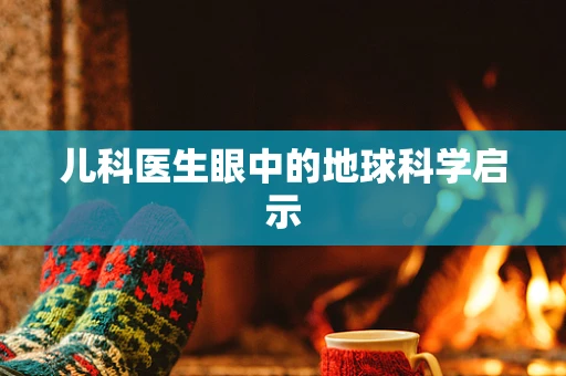 儿科医生眼中的地球科学启示