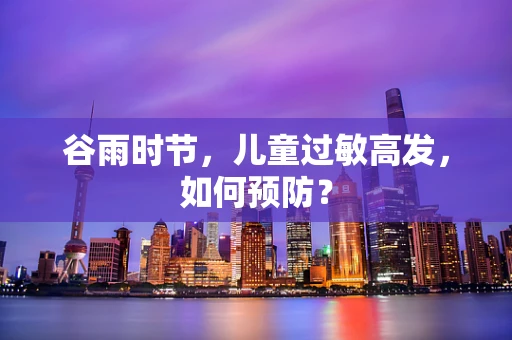 谷雨时节，儿童过敏高发，如何预防？