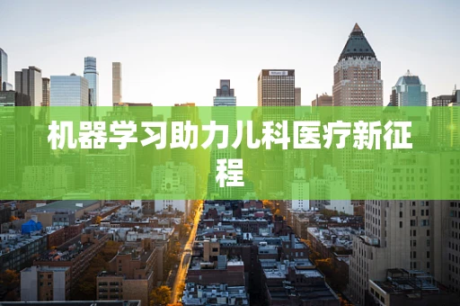 机器学习助力儿科医疗新征程