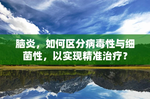 脑炎，如何区分病毒性与细菌性，以实现精准治疗？