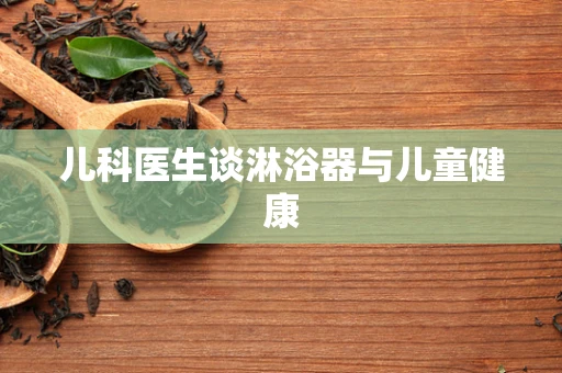 儿科医生谈淋浴器与儿童健康