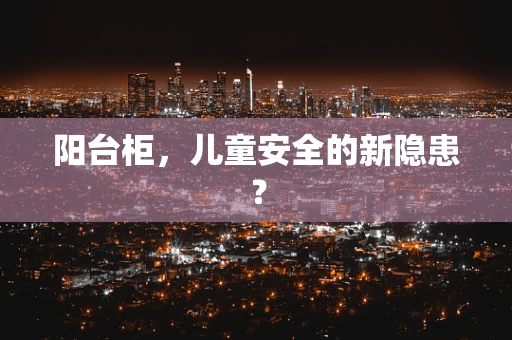 阳台柜，儿童安全的新隐患？