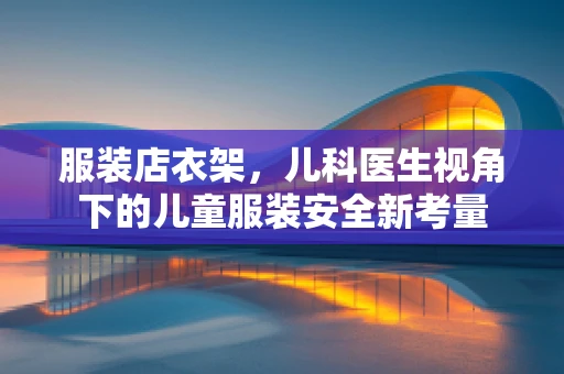 服装店衣架，儿科医生视角下的儿童服装安全新考量