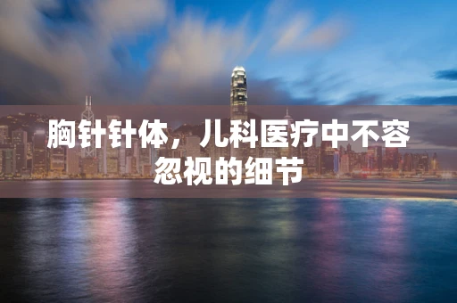 胸针针体，儿科医疗中不容忽视的细节