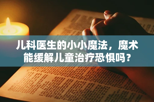 儿科医生的小小魔法，魔术能缓解儿童治疗恐惧吗？