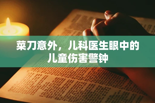菜刀意外，儿科医生眼中的儿童伤害警钟