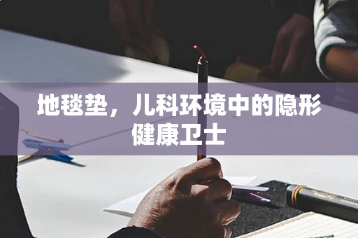 地毯垫，儿科环境中的隐形健康卫士
