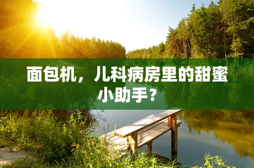 面包机，儿科病房里的甜蜜小助手？