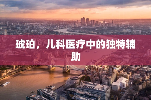 琥珀，儿科医疗中的独特辅助