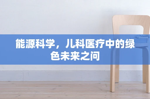 能源科学，儿科医疗中的绿色未来之问